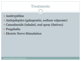 Treatments
Restoring Mobility and Quality of Life
www.cpousa.com
Amitryptiline
Antiepileptics (gabapentin, sodium valproate)
Cannabnoids (inhaled, oral spray (Sativex)
Pregabalin
Electric Nerve Stimulation