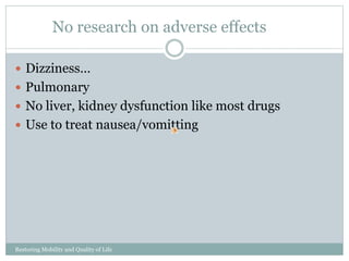 No research on adverse effects
Restoring Mobility and Quality of Life
www.cpousa.com
Dizziness…
Pulmonary
No liver, kidney dysfunction like most drugs
Use to treat nausea/vomitting