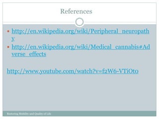 References
Restoring Mobility and Quality of Life
www.cpousa.com
http://en.wikipedia.org/wiki/Peripheral_neuropath
y
http://en.wikipedia.org/wiki/Medical_cannabis#Ad
verse_effects
http://www.youtube.com/watch?v=f2W6-VTiOt0