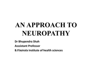 AN APPROACH TO
NEUROPATHY
Dr Bhupendra Shah
Asssistant Professor
B.P.koirala institute of health sciences
 