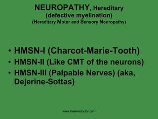 NEUROPATHY , Hereditary (defective myelination) ( H ereditary  M otor and  S ensory  N europathy) HMSN-I (Charcot-Marie-Tooth) HMSN-II (Like CMT of the neurons) HMSN-III (Palpable Nerves) (aka, Dejerine-Sottas) www.freelivedoctor.com 