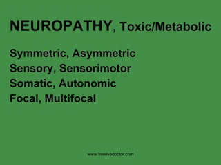 NEUROPATHY , Toxic/Metabolic Symmetric, Asymmetric Sensory, Sensorimotor Somatic, Autonomic Focal, Multifocal www.freelivedoctor.com 