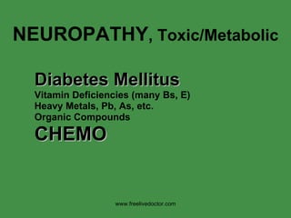 NEUROPATHY , Toxic/Metabolic Diabetes Mellitus Vitamin Deficiencies (many Bs, E) Heavy Metals, Pb, As, etc. Organic Compounds CHEMO www.freelivedoctor.com 