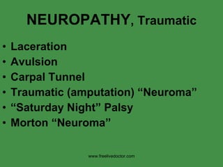 NEUROPATHY , Traumatic Laceration Avulsion Carpal Tunnel Traumatic (amputation) “Neuroma” “ Saturday Night” Palsy Morton “Neuroma” www.freelivedoctor.com 