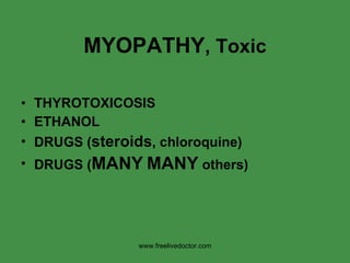 MYOPATHY , Toxic THYROTOXICOSIS ETHANOL DRUGS ( steroids , chloroquine) DRUGS ( MANY   MANY  others) www.freelivedoctor.com 