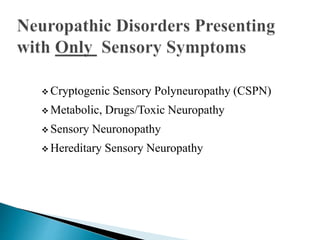  Cryptogenic Sensory Polyneuropathy (CSPN)
 Metabolic, Drugs/Toxic Neuropathy
 Sensory Neuronopathy
 Hereditary Sensory Neuropathy
 