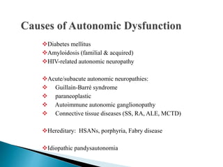 Diabetes mellitus
Amyloidosis (familial & acquired)
HIV-related autonomic neuropathy
Acute/subacute autonomic neuropathies:
 Guillain-Barré syndrome
 paraneoplastic
 Autoimmune autonomic ganglionopathy
 Connective tissue diseases (SS, RA, ALE, MCTD)
Hereditary: HSANs, porphyria, Fabry disease
Idiopathic pandysautonomia
 