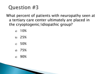 What percent of patients with neuropathy seen at
a tertiary care center ultimately are placed in
the cryoptogenic/idiopathic group?
a) 10%
b) 25%
c) 50%
d) 75%
e) 90%
 