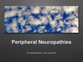 Peripheral Neuropathies
Dr Sarah Dawson, 31st July 2014
 