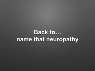 Back to…
name that neuropathy
 