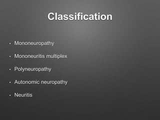 Classification
• Mononeuropathy
• Mononeuritis multiplex
• Polyneuropathy
• Autonomic neuropathy
• Neuritis
 