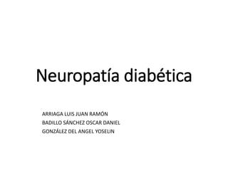 Neuropatía diabética
ARRIAGA LUIS JUAN RAMÓN
BADILLO SÁNCHEZ OSCAR DANIEL
GONZÁLEZ DEL ANGEL YOSELIN
 