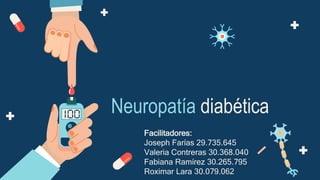 Neuropatía diabética
Facilitadores:
Joseph Farías 29.735.645
Valeria Contreras 30.368.040
Fabiana Ramírez 30.265.795
Roximar Lara 30.079.062
 