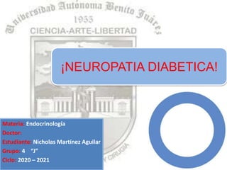 Materia: Endocrinología
Doctor:
Estudiante: Nicholas Martínez Aguilar
Grupo: 4 “J”
Ciclo: 2020 – 2021
¡NEUROPATIA DIABETICA!
 