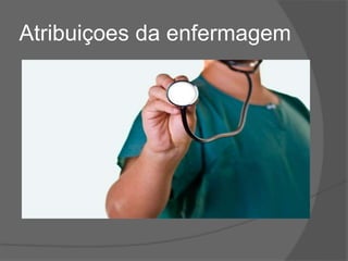 Atribuiçoes da enfermagem
 