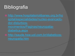 Bibliografia
 http://www.hospitalsiriolibanes.org.br/ho
spital/especialidades/nucleo-avancado-
dor-disturbios-
movimentos/Paginas/neuropatia-
diabetica.aspx
 http://saude.hsw.uol.com.br/diabeticos-
neuropaita.htm
 