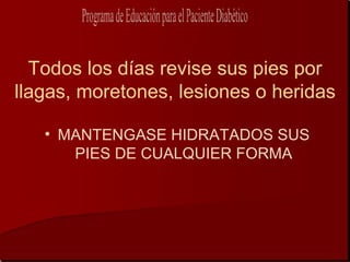 Todos los días revise sus pies por
llagas, moretones, lesiones o heridas

   • MANTENGASE HIDRATADOS SUS
      PIES DE CUALQUIER FORMA
 