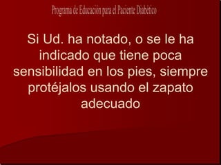 Si Ud. ha notado, o se le ha
    indicado que tiene poca
sensibilidad en los pies, siempre
  protéjalos usando el zapato
            adecuado
 