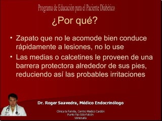 ¿Por qué?
• Zapato que no le acomode bien conduce
  rápidamente a lesiones, no lo use
• Las medias o calcetines le proveen de una
  barrera protectora alrededor de sus pies,
  reduciendo así las probables irritaciones
 