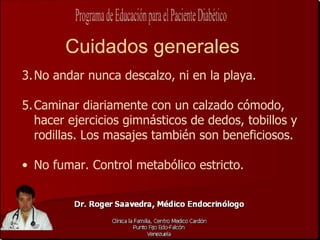 Cuidados generales
3. No andar nunca descalzo, ni en la playa.

5. Caminar diariamente con un calzado cómodo,
   hacer ejercicios gimnásticos de dedos, tobillos y
   rodillas. Los masajes también son beneficiosos.

• No fumar. Control metabólico estricto.
 
