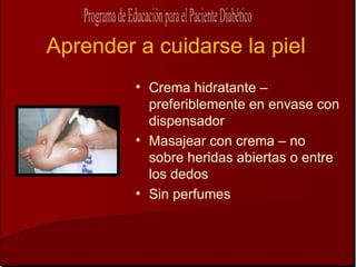 Aprender a cuidarse la piel
         • Crema hidratante –
           preferiblemente en envase con
           dispensador
         • Masajear con crema – no
           sobre heridas abiertas o entre
           los dedos
         • Sin perfumes
 