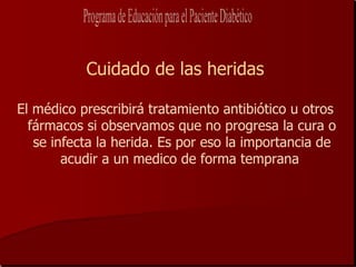 Cuidado de las heridas

El médico prescribirá tratamiento antibiótico u otros
  fármacos si observamos que no progresa la cura o
   se infecta la herida. Es por eso la importancia de
        acudir a un medico de forma temprana
 