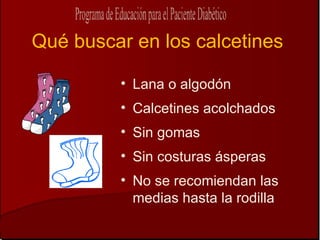 Qué buscar en los calcetines

         • Lana o algodón
         • Calcetines acolchados
         • Sin gomas
         • Sin costuras ásperas
         • No se recomiendan las
           medias hasta la rodilla
 