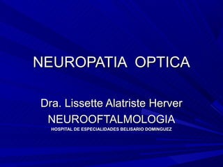 NEUROPATIA OPTICA

Dra. Lissette Alatriste Herver
 NEUROOFTALMOLOGIA
  HOSPITAL DE ESPECIALIDADES BELISARIO DOMINGUEZ
 