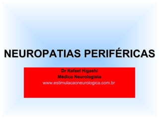 NEUROPATIAS PERIFÉRICAS Dr Rafael Higashi Médico Neurologista www.estimulacaoneurologica.com.br   