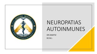 NEUROPATIAS
AUTOINMUNES
DR ZAMITIZ
R2 M.I.
 
