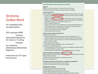 Sindrome
Guillain-Barré
5% mortalidad-20%
secuelas graves
25% requieren AMR
Criterios:
hipercarbia-hipoxemia-
CV menor a 15 ml/kg
Cuidado:
tos inefectiva-
atelectasias-alteraciones
deglución
Internación en UTI salvo
formas leves
 
