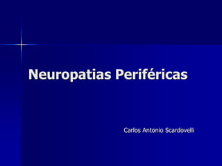 Neuropatias Periféricas
Carlos Antonio Scardovelli
 