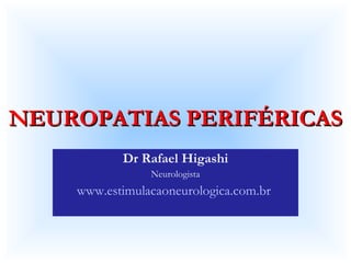 NEUROPATIAS PERIFÉRICAS Dr Rafael Higashi Neurologista www.estimulacaoneurologica.com.br   