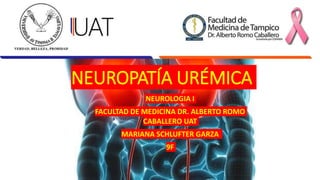 NEUROPATÍA URÉMICA
NEUROLOGIA I
FACULTAD DE MEDICINA DR. ALBERTO ROMO
CABALLERO UAT
MARIANA SCHLUFTER GARZA
9F
 