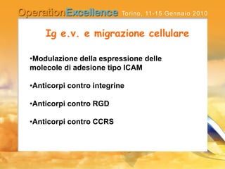 Ig e.v. e migrazione cellulare
•Modulazione della espressione delle
molecole di adesione tipo ICAM
•Anticorpi contro integrine
•Anticorpi contro RGD
•Anticorpi contro CCRS
 