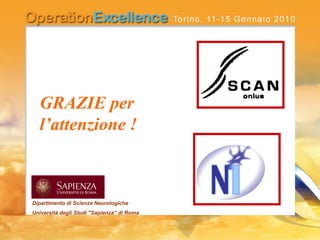 GRAZIE per
l’attenzione !
Dipartimento di Scienze Neurologiche
Università degli Studi "Sapienza“ di Roma
 