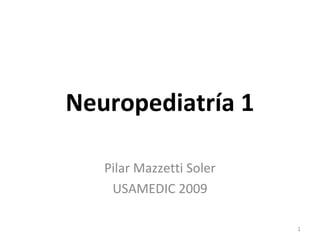 Neuropediatría 1
Pilar Mazzetti Soler
USAMEDIC 2009
1
 