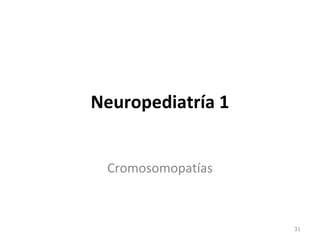 Neuropediatría 1
Cromosomopatías
31
 
