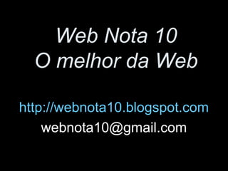 Web Nota 10
O melhor da Web
http://webnota10.blogspot.com
webnota10@gmail.com
 