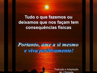 Tudo o que fazemos ou
deixamos que nos façam tem
   consequências físicas




               Tradução e Adaptação
 