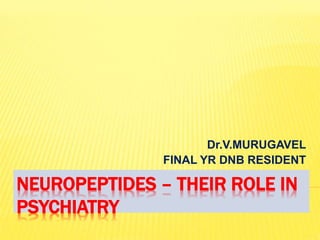 NEUROPEPTIDES – THEIR ROLE IN
PSYCHIATRY
Dr.V.MURUGAVEL
FINAL YR DNB RESIDENT
 