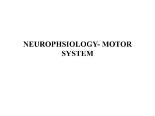 NEUROPHSIOLOGY- MOTOR
SYSTEM
 