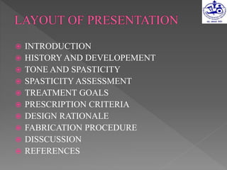  INTRODUCTION
 HISTORY AND DEVELOPEMENT
 TONE AND SPASTICITY
 SPASTICITY ASSESSMENT
 TREATMENT GOALS
 PRESCRIPTION CRITERIA
 DESIGN RATIONALE
 FABRICATION PROCEDURE
 DISSCUSSION
 REFERENCES
 