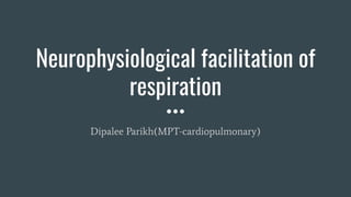 Neurophysiological facilitation of
respiration
Dipalee Parikh(MPT-cardiopulmonary)
 