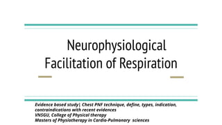 Neurophysiological
Facilitation of Respiration
Evidence based study| Chest PNF technique, deﬁne, types, indication,
contraindications with recent evidences
VNSGU, College of Physical therapy
Masters of Physiotherapy in Cardio-Pulmonary sciences
 