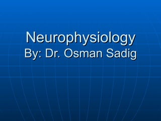 Neurophysiology By: Dr. Osman Sadig 