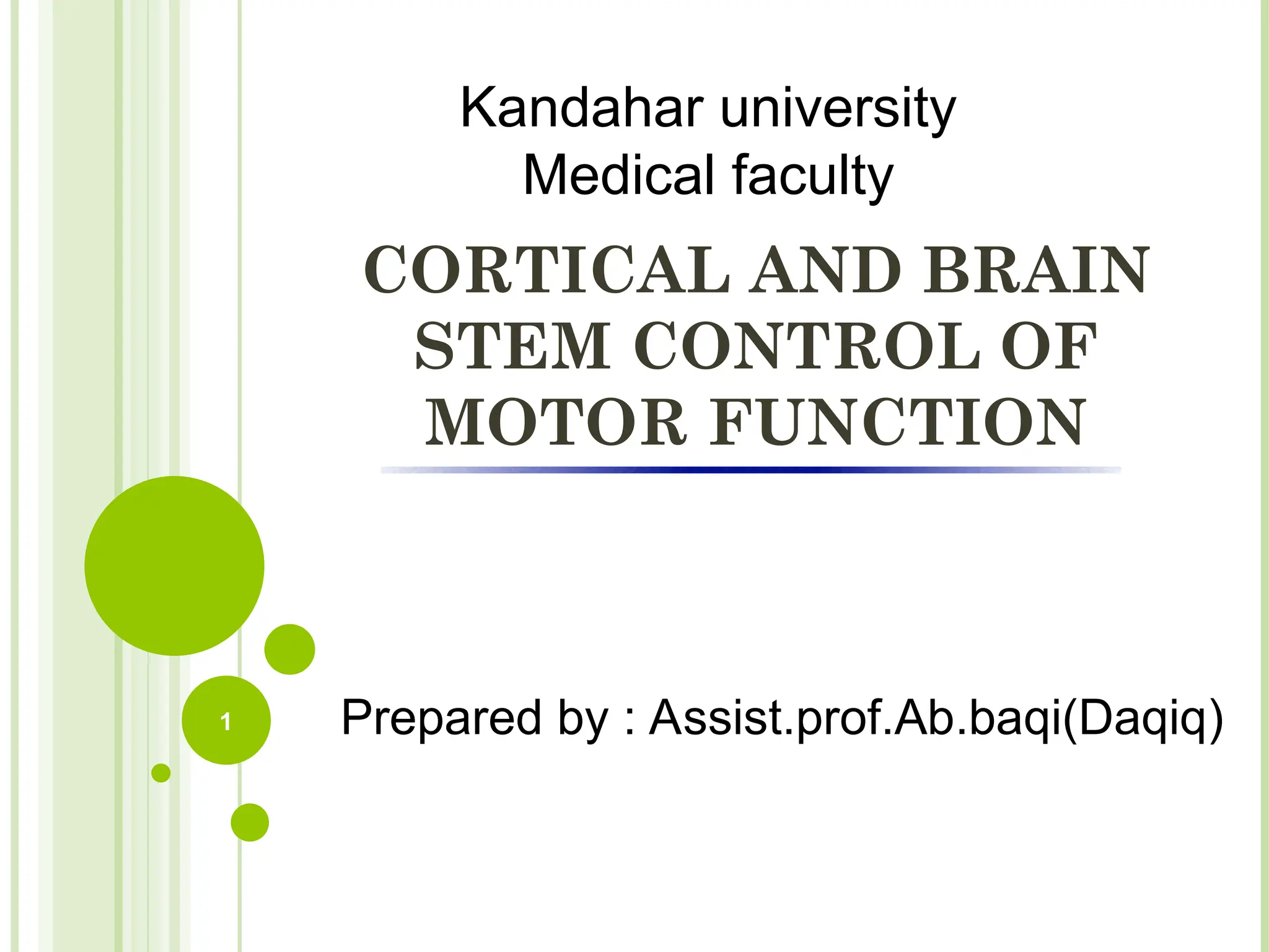 CORTICAL AND BRAIN
STEM CONTROL OF
MOTOR FUNCTION
1 Prepared by : Assist.prof.Ab.baqi(Daqiq)
Kandahar university
Medical faculty
 