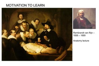 Rembrandt van Rijn –
1606 – 1669
Anatomy lecture
MOTIVATION TO LEARN
 