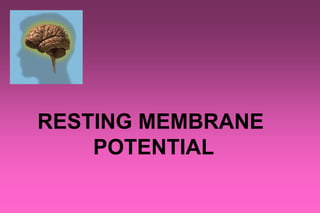 RESTING MEMBRANE
POTENTIAL
 