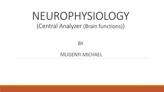 NEUROPHYSIOLOGY
(Central Analyzer (Brain functions))
BY
MUGENYI MICHAEL
 
